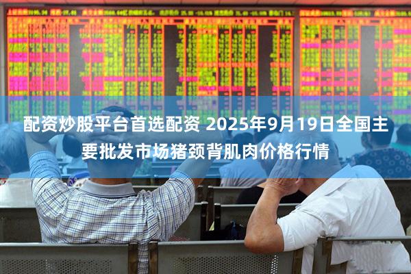 配资炒股平台首选配资 2025年9月19日全国主要批发市场猪颈背肌肉价格行情