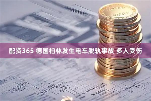 配资365 德国柏林发生电车脱轨事故 多人受伤